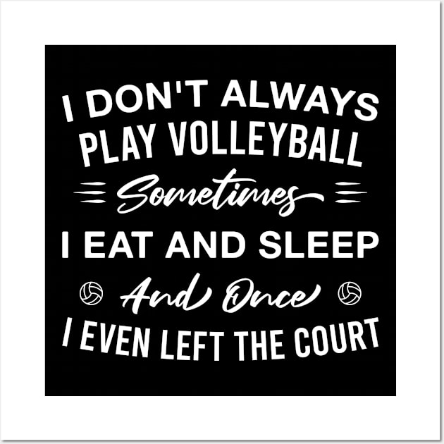 I Don't Always Play Volleyball Sometimes I Eat and Sleep and Once I Even Left the Court Wall Art by FOZClothing